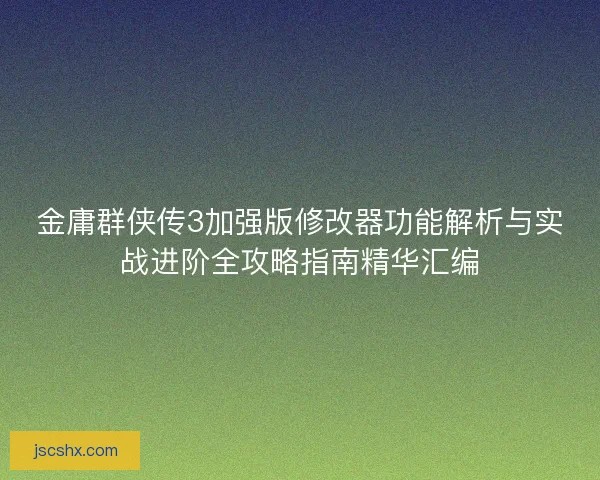 金庸群侠传3加强版修改器功能解析与实战进阶全攻略指南精华汇编
