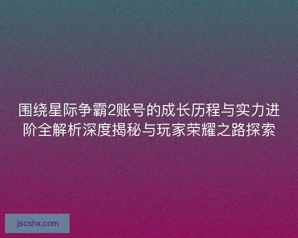 围绕星际争霸2账号的成长历程与实力进阶全解析深度揭秘与玩家荣耀之路探索